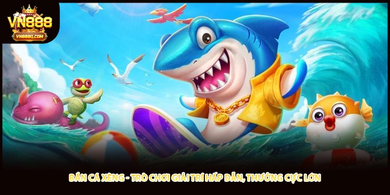 Bắn Cá Xèng - Trò Chơi Giải Trí Hấp Dẫn, Thưởng Cực Lớn