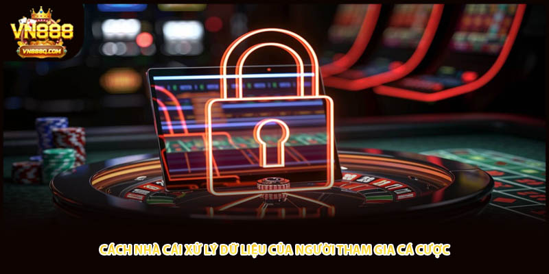 Cách nhà cái xử lý dữ liệu của người tham gia cá cược