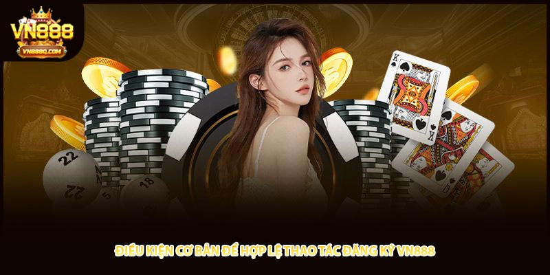 Điều kiện cơ bản để hợp lệ thao tác đăng ký VN888