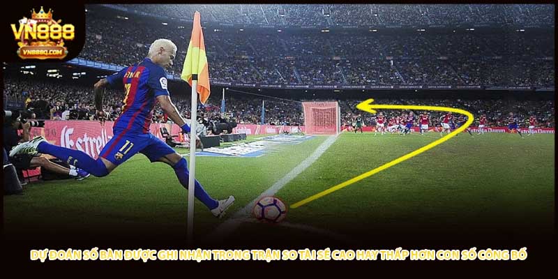 Dự đoán số bàn được ghi nhận trong trận so tài sẽ cao hay thấp hơn con số công bố