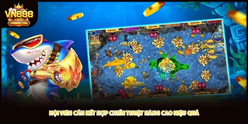Hội viên cần kết hợp chiến thuật nâng cao hiệu quả