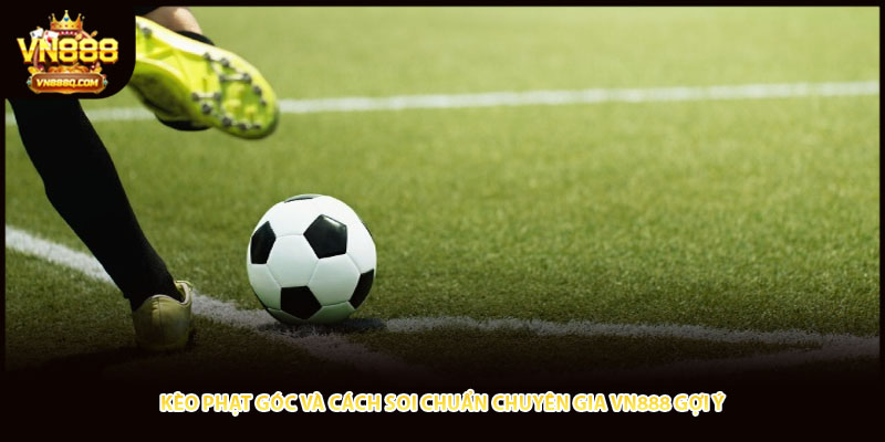 Kèo Phạt Góc Và Cách Soi Chuẩn Chuyên Gia VN888 Gợi Ý