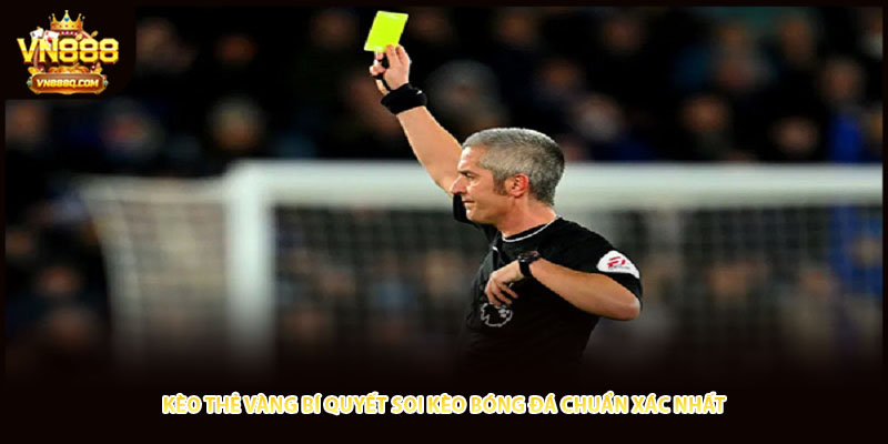 Kèo Thẻ Vàng Bí Quyết Soi Kèo Bóng Đá Chuẩn Xác nhất