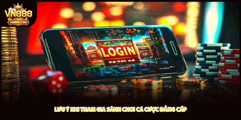 Lưu ý khi tham gia sảnh chơi cá cược đẳng cấp