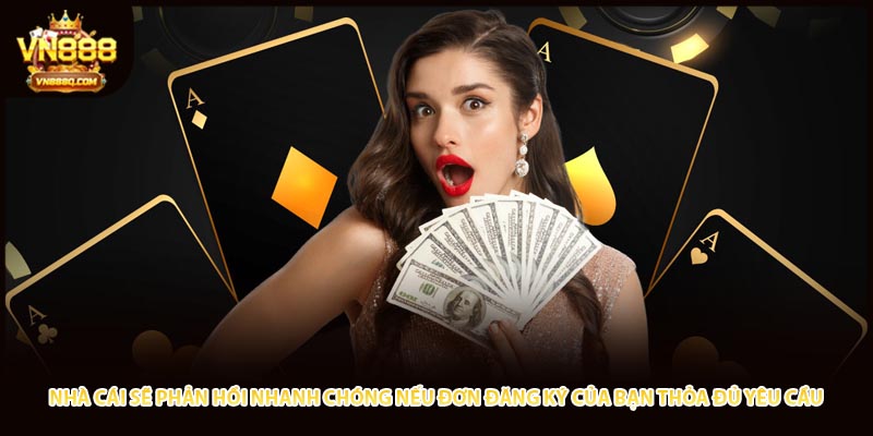 Nhà cái sẽ phản hồi nhanh chóng nếu đơn đăng ký của bạn thỏa đủ yêu cầu