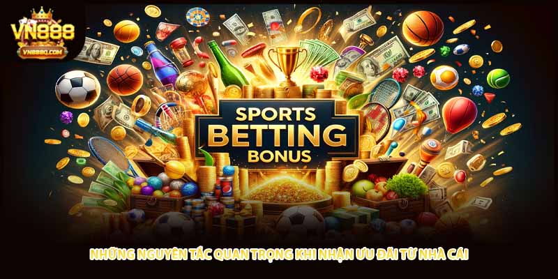 Những nguyên tắc quan trọng khi nhận ưu đãi từ nhà cái