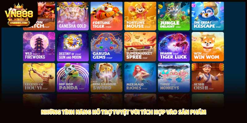 Những tính năng hỗ trợ tuyệt vời tích hợp vào sản phẩm 