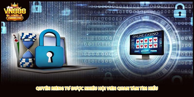 Quyền riêng tư được nhiều hội viên quan tâm tìm hiểu