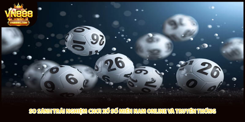 So sánh trải nghiệm chơi xổ số miền Nam online và truyền thống