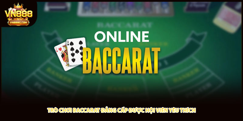 Trò chơi Baccarat đẳng cấp được hội viên yêu thích 