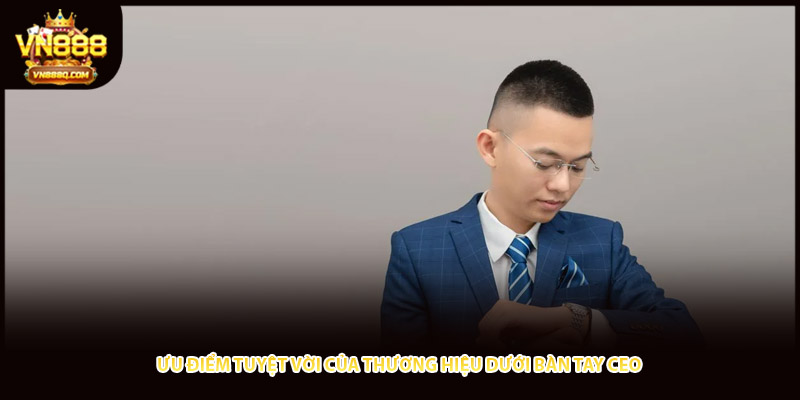 Ưu điểm tuyệt vời của thương hiệu dưới bàn tay CEO